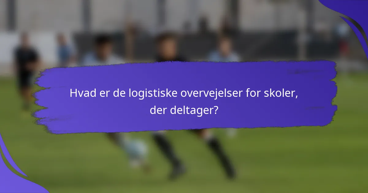 Hvad er de logistiske overvejelser for skoler, der deltager?