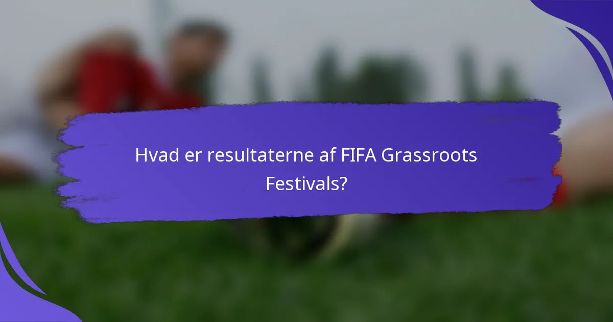 Hvad er resultaterne af FIFA Grassroots Festivals?