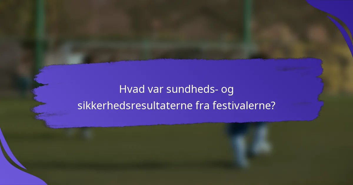 Hvad var sundheds- og sikkerhedsresultaterne fra festivalerne?