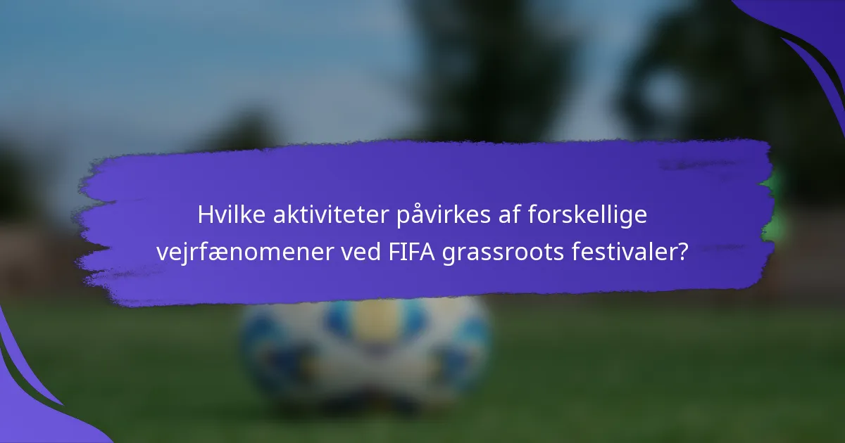 Hvilke aktiviteter påvirkes af forskellige vejrfænomener ved FIFA grassroots festivaler?