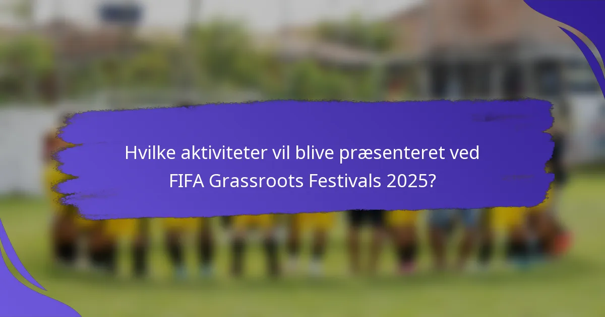 Hvilke aktiviteter vil blive præsenteret ved FIFA Grassroots Festivals 2025?