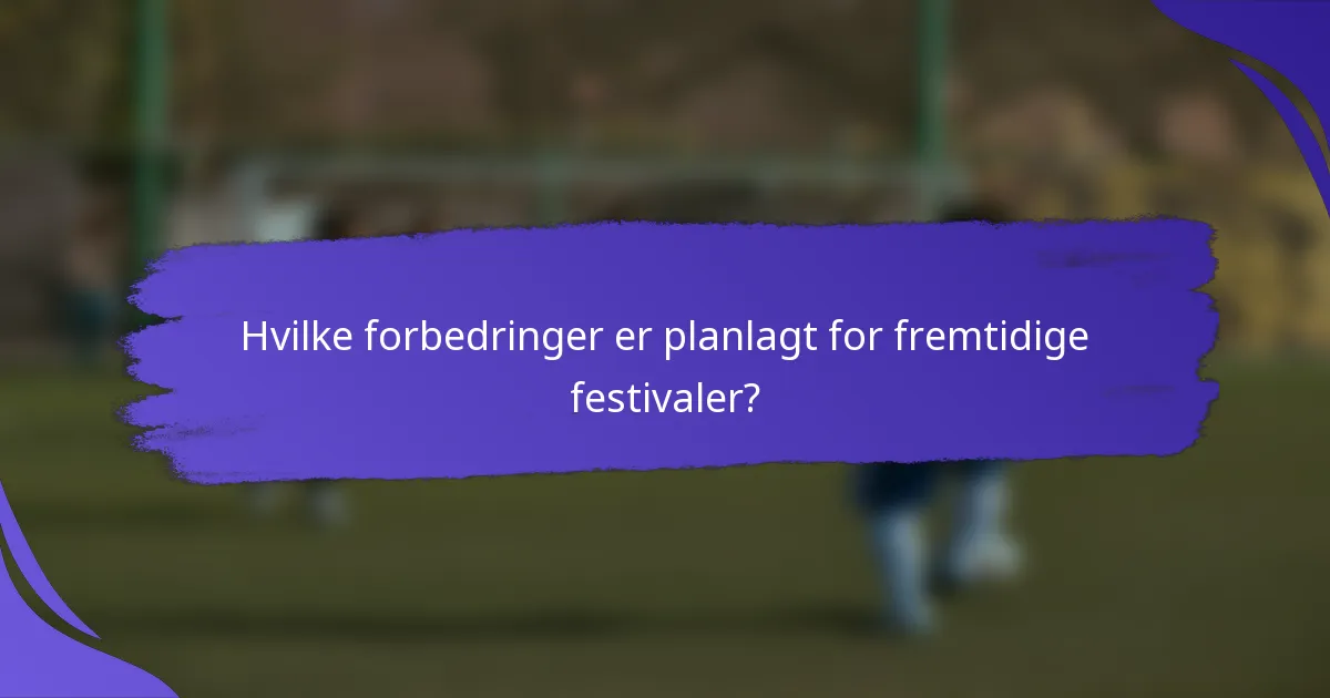 Hvilke forbedringer er planlagt for fremtidige festivaler?