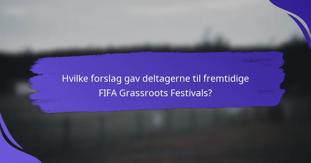 Hvilke forslag gav deltagerne til fremtidige FIFA Grassroots Festivals?