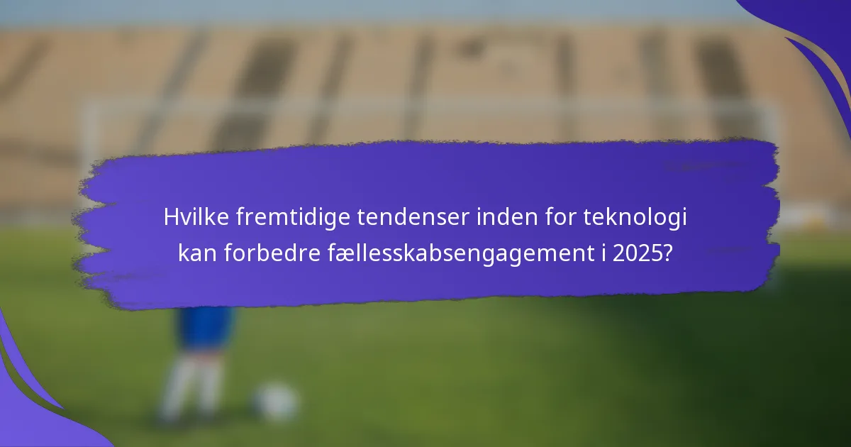 Hvilke fremtidige tendenser inden for teknologi kan forbedre fællesskabsengagement i 2025?