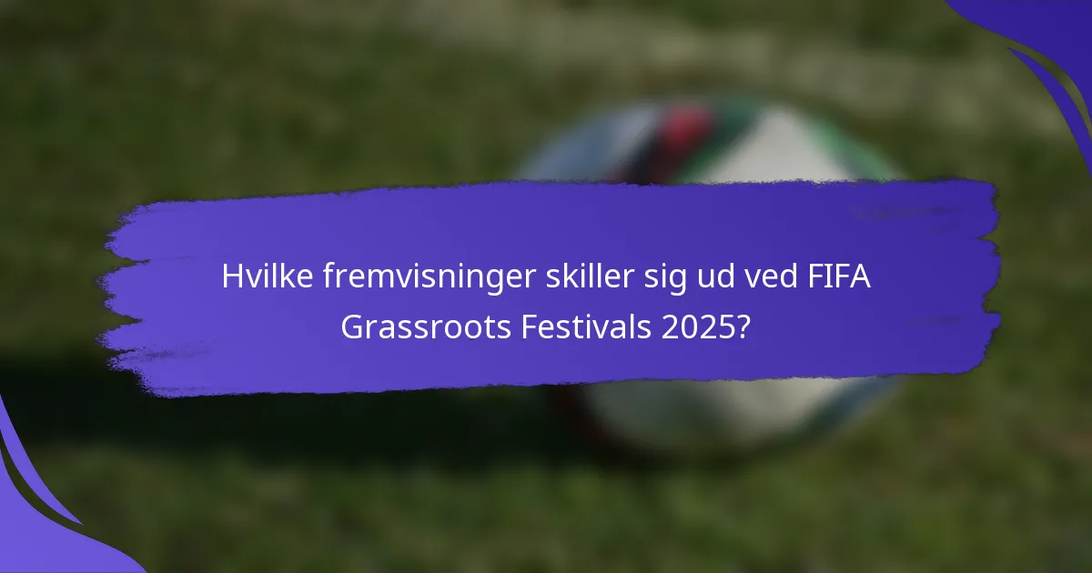 Hvilke fremvisninger skiller sig ud ved FIFA Grassroots Festivals 2025?