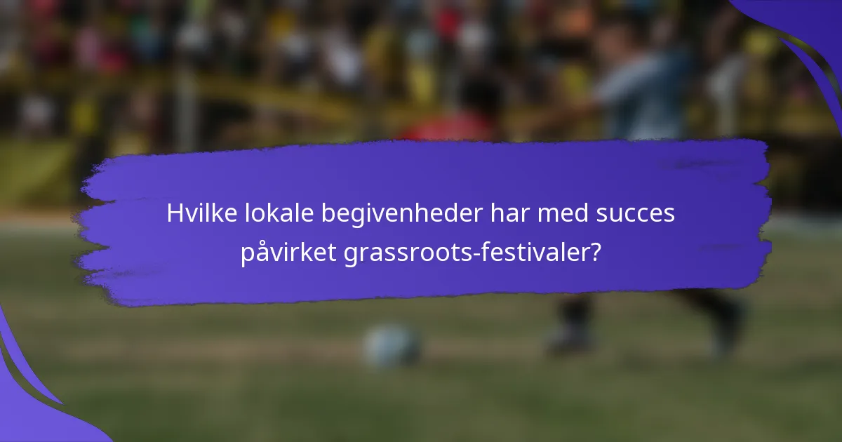 Hvilke lokale begivenheder har med succes påvirket grassroots-festivaler?