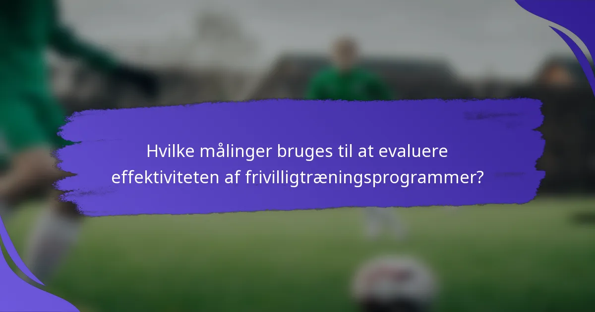Hvilke målinger bruges til at evaluere effektiviteten af frivilligtræningsprogrammer?