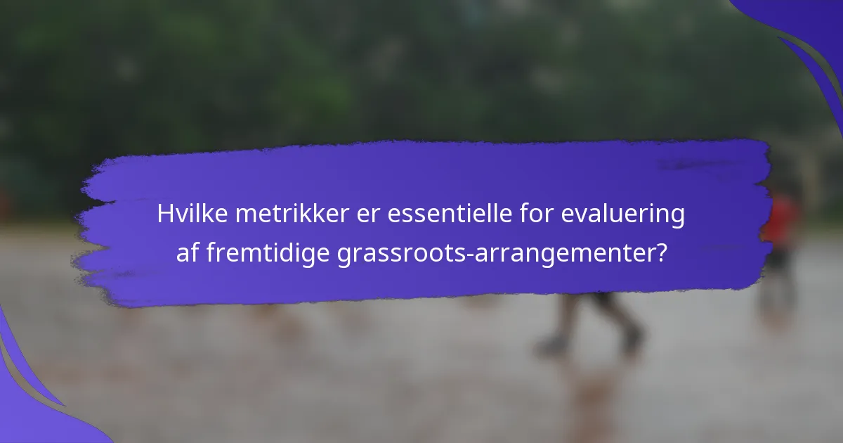 Hvilke metrikker er essentielle for evaluering af fremtidige grassroots-arrangementer?