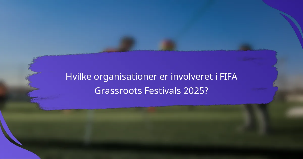 Hvilke organisationer er involveret i FIFA Grassroots Festivals 2025?