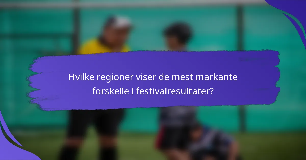 Hvilke regioner viser de mest markante forskelle i festivalresultater?