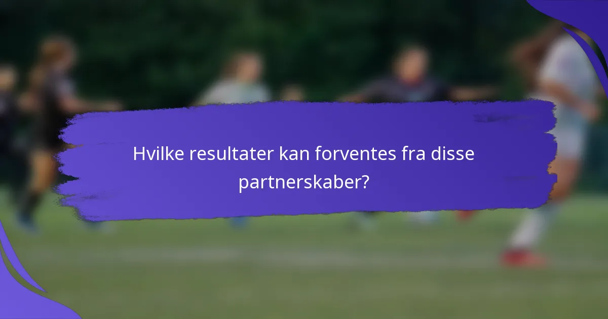 Hvilke resultater kan forventes fra disse partnerskaber?