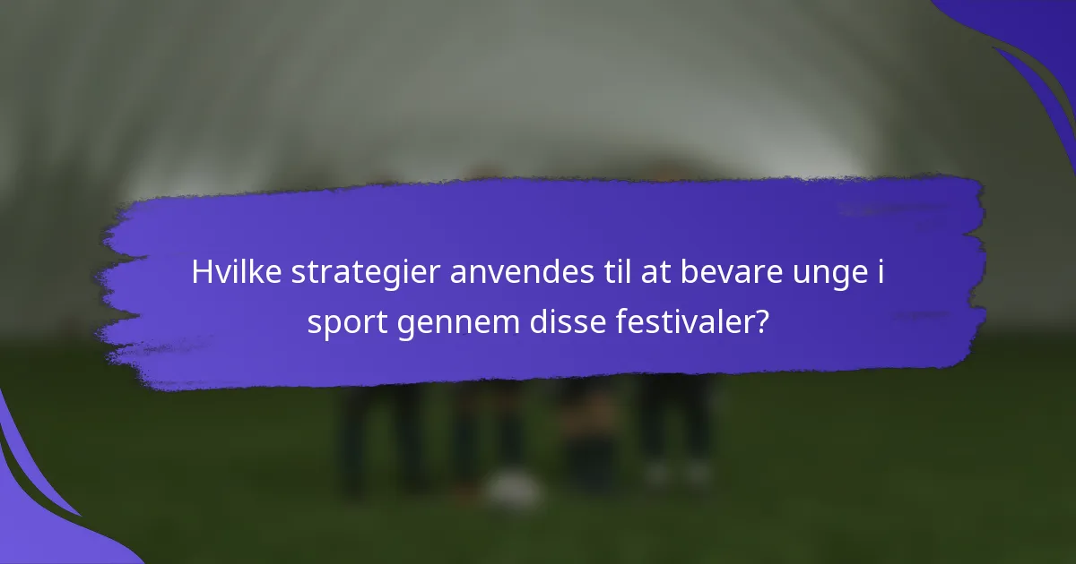 Hvilke strategier anvendes til at bevare unge i sport gennem disse festivaler?