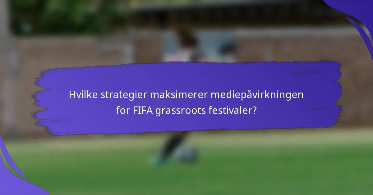Hvilke strategier maksimerer mediepåvirkningen for FIFA grassroots festivaler?