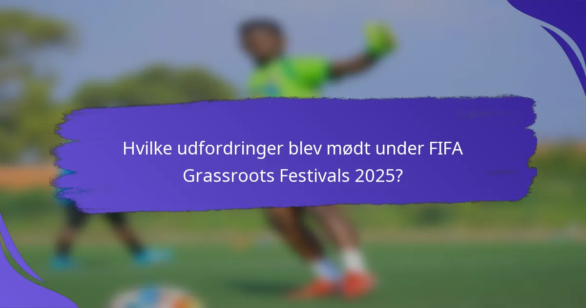 Hvilke udfordringer blev mødt under FIFA Grassroots Festivals 2025?
