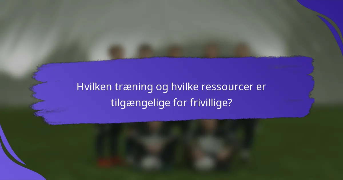 Hvilken træning og hvilke ressourcer er tilgængelige for frivillige?