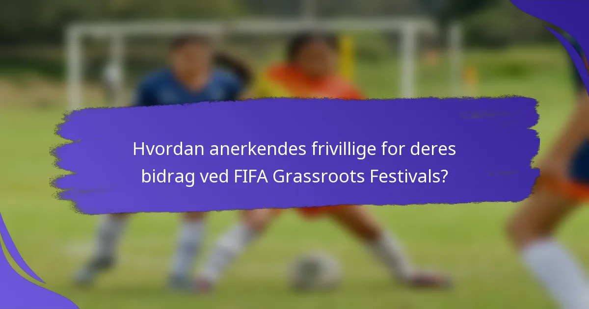 Hvordan anerkendes frivillige for deres bidrag ved FIFA Grassroots Festivals?