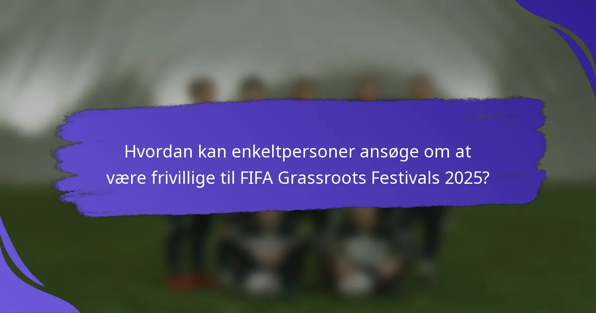 Hvordan kan enkeltpersoner ansøge om at være frivillige til FIFA Grassroots Festivals 2025?