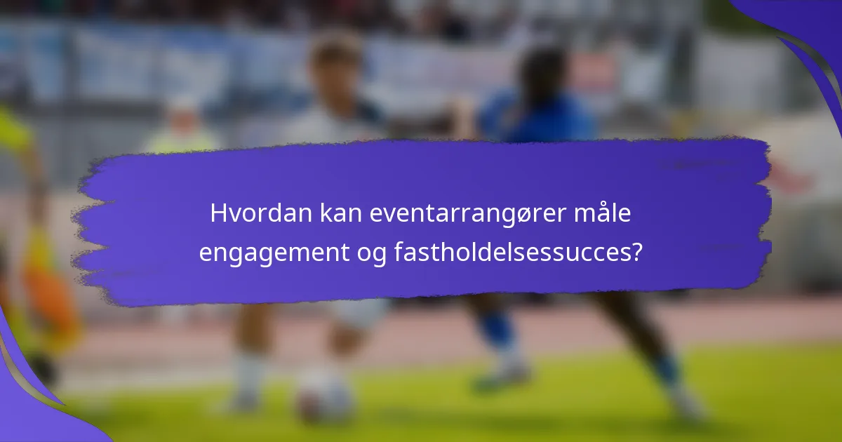 Hvordan kan eventarrangører måle engagement og fastholdelsessucces?