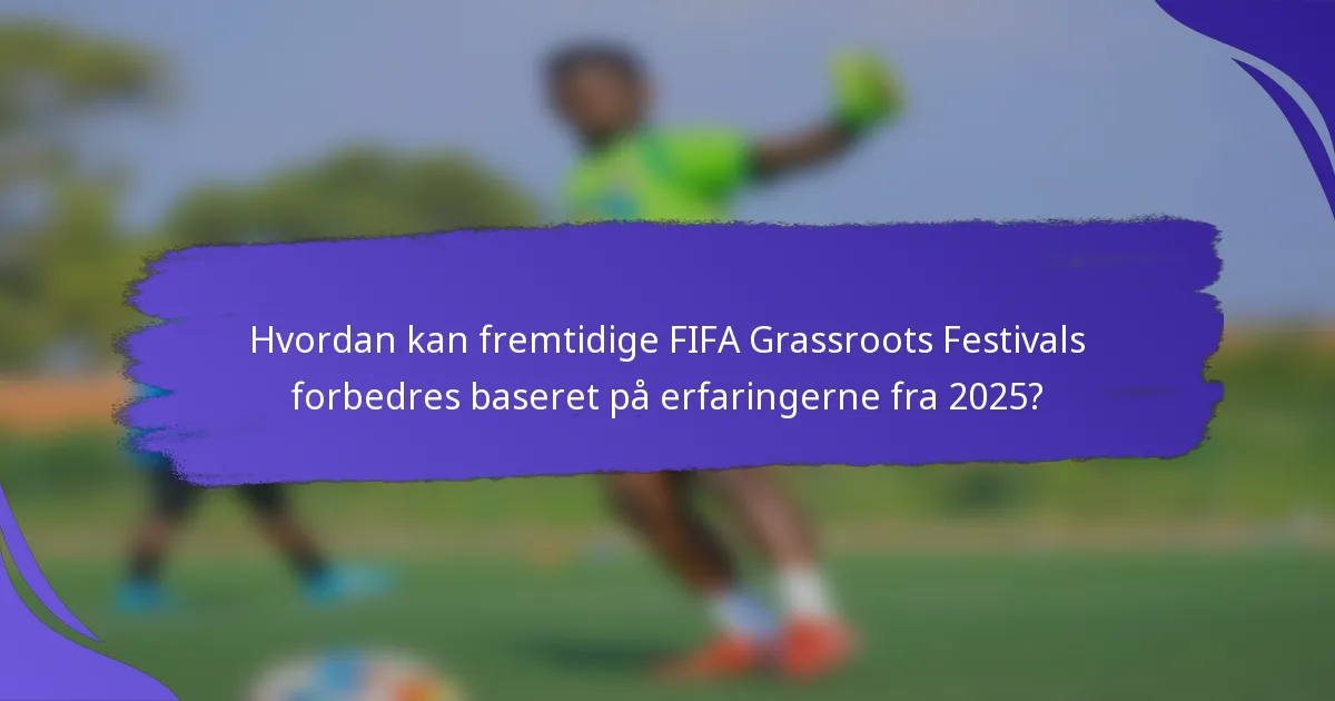 Hvordan kan fremtidige FIFA Grassroots Festivals forbedres baseret på erfaringerne fra 2025?
