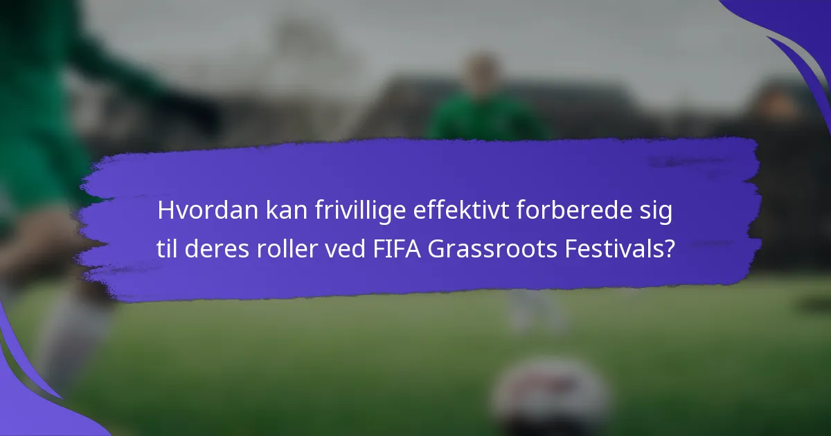Hvordan kan frivillige effektivt forberede sig til deres roller ved FIFA Grassroots Festivals?