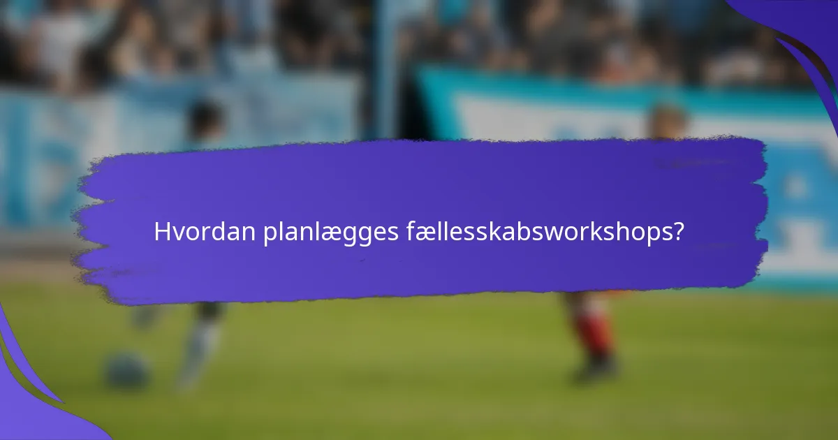 Hvordan planlægges fællesskabsworkshops?