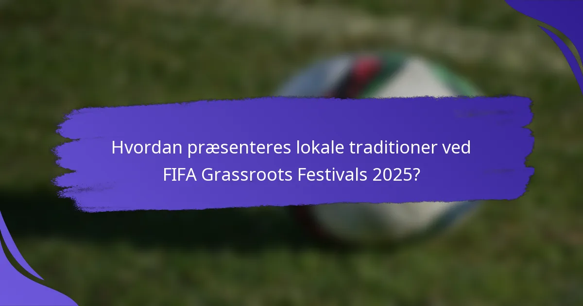 Hvordan præsenteres lokale traditioner ved FIFA Grassroots Festivals 2025?