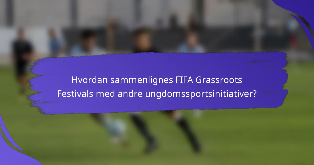 Hvordan sammenlignes FIFA Grassroots Festivals med andre ungdomssportsinitiativer?
