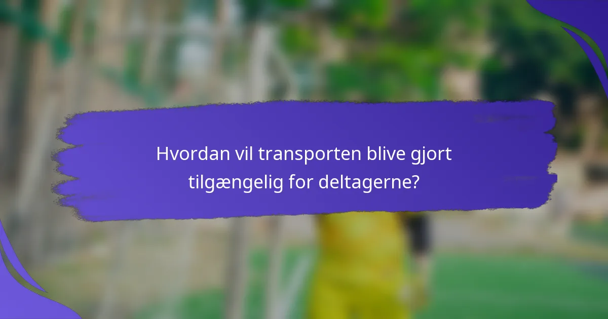 Hvordan vil transporten blive gjort tilgængelig for deltagerne?